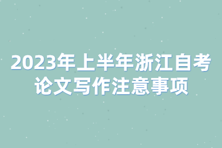 2023年上半年浙江自考論文寫作注意事項.jpg 2023年上半年浙江自考論文寫作注意事項.jpg