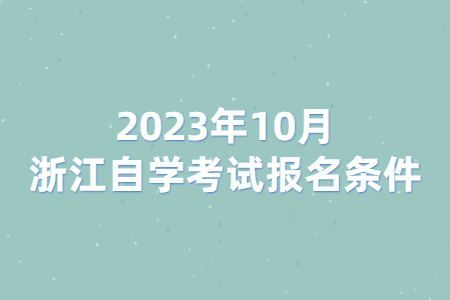 2023年10月浙江自學考試報名條件.jpg 2023年10月浙江自學考試報名條件.jpg