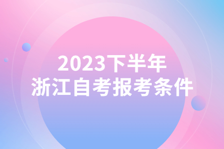 2023下半年浙江自考報(bào)考條件.jpg