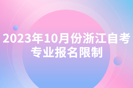 2023年10月份浙江自考專業(yè)報(bào)名限制.jpg