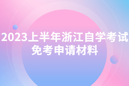 2023上半年浙江自學考試免考申請材料.jpg