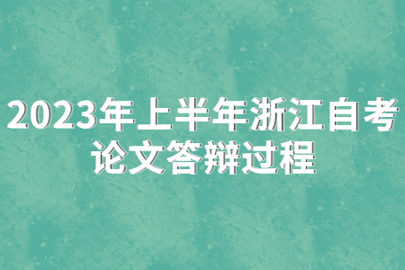 2023年上半年浙江自考論文答辯過程.jpg 2023年上半年浙江自考論文答辯過程.jpg