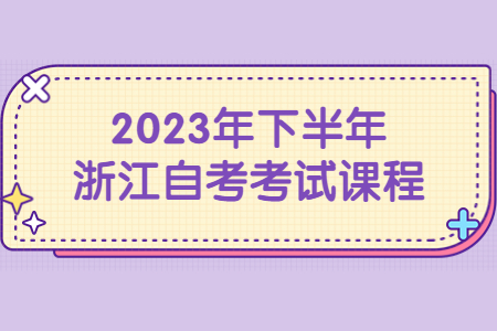 2023年下半年浙江自考考試課程.jpg