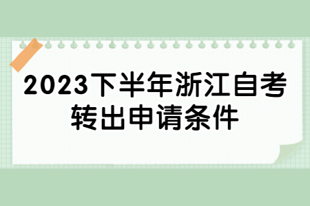 2023下半年浙江自考轉出申請條件.jpg 2023下半年浙江自考轉出申請條件.jpg