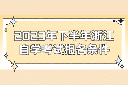 2023年下半年浙江自學考試報名條件.jpg