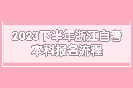 2023下半年浙江自考本科報名流程.jpg