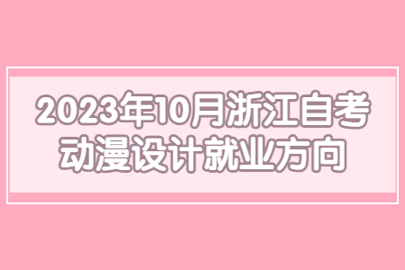 2023年10月浙江自考動漫設計就業方向.jpg