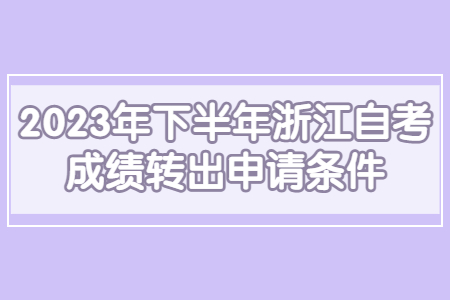2023年下半年浙江自考成績轉出申請條件.jpg
