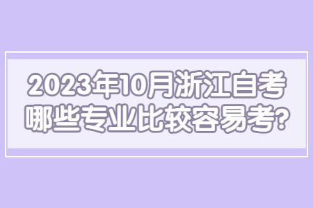 2023年10月浙江自考哪些專業(yè)比較容易考?.jpg
