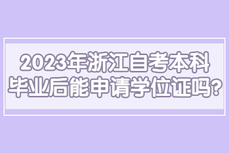 2023年浙江自考本科畢業后能申請學位證嗎?.jpg 2023年浙江自考本科畢業后能申請學位證嗎?.jpg