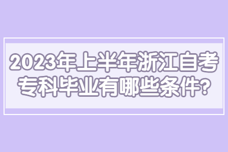 2023年上半年浙江自考專科畢業(yè)有哪些條件?.jpg