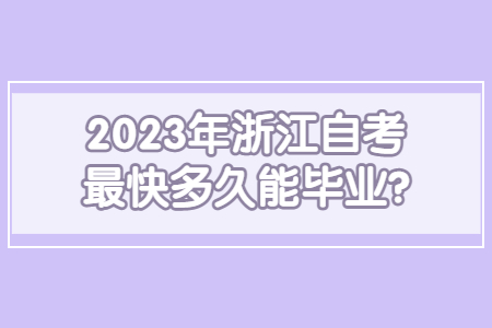 2023年浙江自考最快多久能畢業?.jpg 2023年浙江自考最快多久能畢業?.jpg
