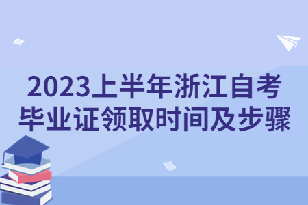 2023上半年浙江自考畢業證領取時間及步驟.jpg 2023上半年浙江自考畢業證領取時間及步驟.jpg