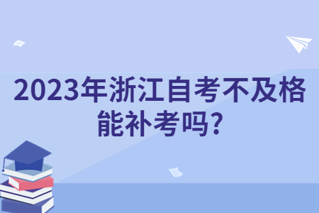 2023年浙江自考不及格能補考嗎?.jpg