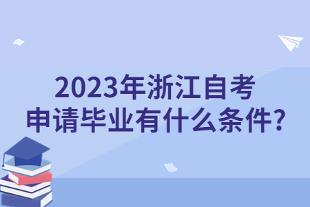 2023年浙江自考申請畢業有什么條件?.jpg