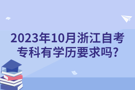 2023年10月浙江自考專科有學歷要求嗎?.jpg