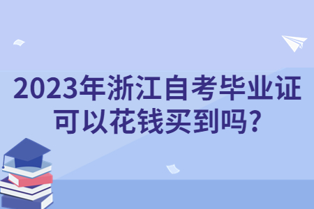 2023年浙江自考畢業證可以花錢買到嗎?.jpg 2023年浙江自考畢業證可以花錢買到嗎?.jpg