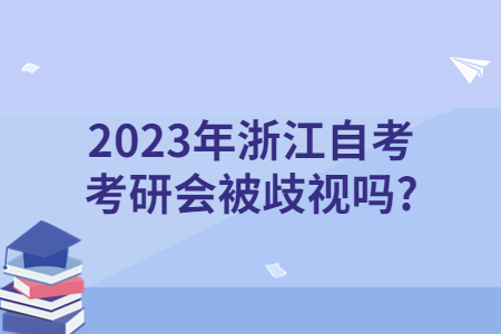 2023年浙江自考考研會被歧視嗎?.jpg