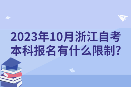 2023年10月浙江自考本科報名有什么限制?.jpg 2023年10月浙江自考本科報名有什么限制?.jpg