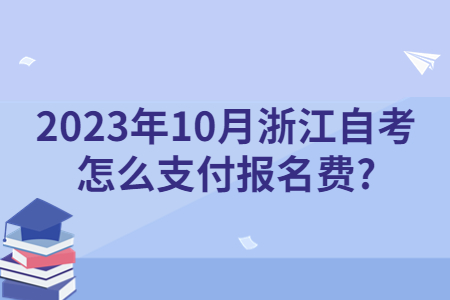 2023年10月浙江自考怎么支付報名費?.jpg 2023年10月浙江自考怎么支付報名費?.jpg