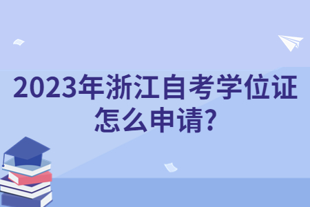 2023年浙江自考學位證怎么申請?.jpg