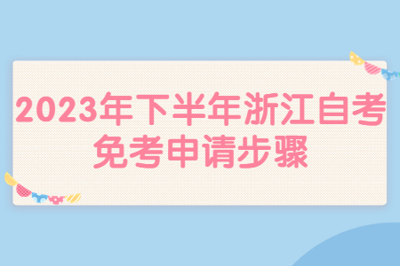 2023年下半年浙江自考免考申請步驟.jpg