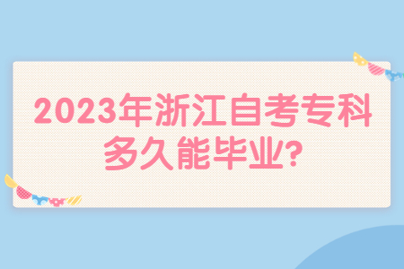 2023年浙江自考專科多久能畢業(yè)?.jpg 2023年浙江自考專科多久能畢業(yè)?.jpg