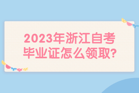 2023年浙江自考畢業(yè)證怎么領(lǐng)取?.jpg