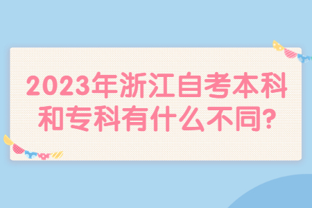2023年浙江自考本科和專科有什么不同?.jpg