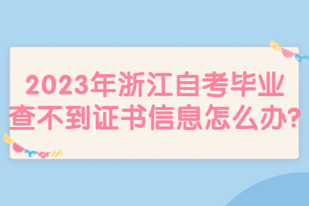 2023年浙江自考畢業查不到證書信息怎么辦?.jpg 2023年浙江自考畢業查不到證書信息怎么辦?.jpg