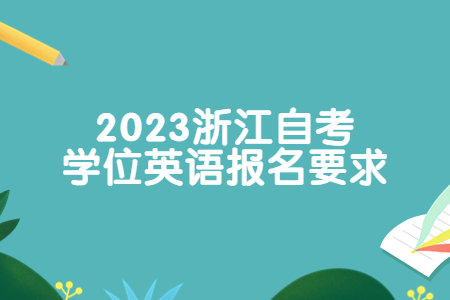 2023浙江自考學(xué)位英語報(bào)名要求.jpg