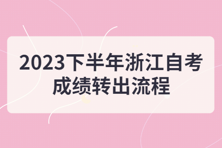 2023下半年浙江自考成績轉出流程.jpg