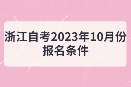 浙江自考2023年10月份報名條件.jpg