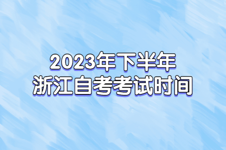 2023年下半年浙江自考考試時間.jpg