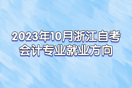 2023年10月浙江自考會計專業就業方向.jpg
