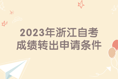 2023年浙江自考成績轉(zhuǎn)出申請條件.jpg