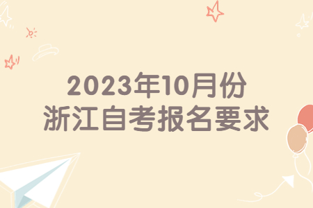 2023年10月份浙江自考報(bào)名要求.jpg