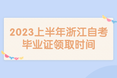 2023上半年浙江自考畢業證領取時間.jpg