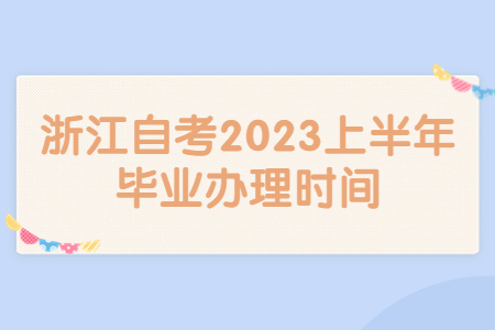 浙江自考2023上半年畢業(yè)辦理時(shí)間.jpg