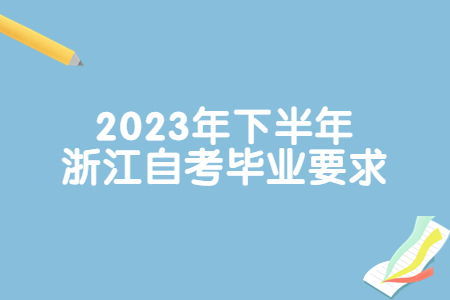 2023年下半年浙江自考畢業要求.jpg 2023年下半年浙江自考畢業要求.jpg