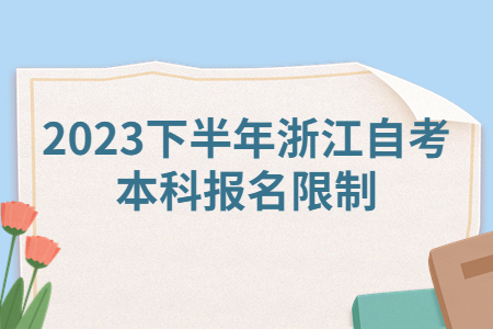 2023下半年浙江自考本科報名限制.jpg