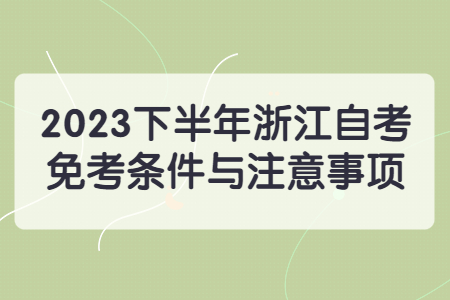 2023下半年浙江自考免考條件與注意事項(xiàng).jpg