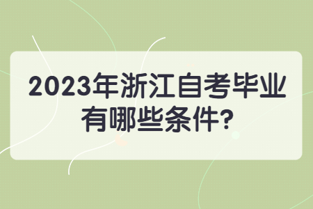 2023年浙江自考畢業(yè)有哪些條件?.jpg