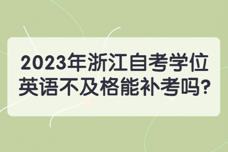 2023年浙江自考學位英語不及格能補考嗎?.jpg
