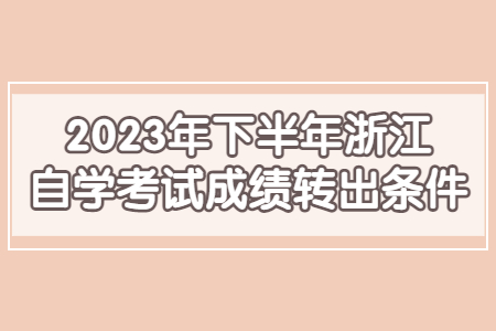 2023年下半年浙江自學(xué)考試成績轉(zhuǎn)出條件.jpg