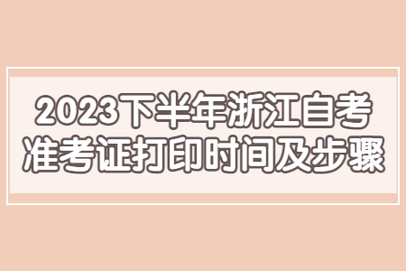 2023下半年浙江自考準(zhǔn)考證打印時(shí)間及步驟.jpg