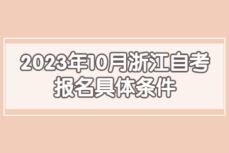 2023年10月浙江自考報名具體條件.jpg