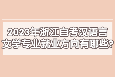 2023年浙江自考漢語言文學專業就業方向有哪些?.jpg 2023年浙江自考漢語言文學專業就業方向有哪些?.jpg