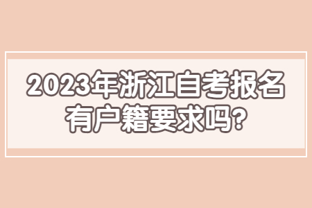 2023年浙江自考報名有戶籍要求嗎?.jpg