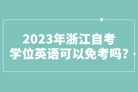 2023年浙江自考學位英語可以免考嗎?.jpg